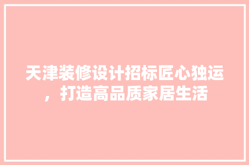 天津装修设计招标匠心独运，打造高品质家居生活