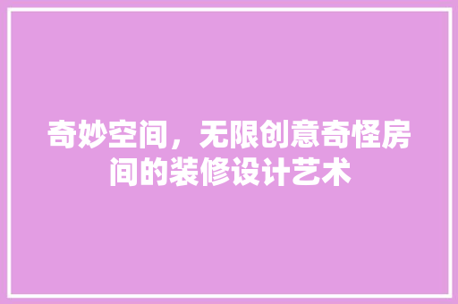 奇妙空间，无限创意奇怪房间的装修设计艺术