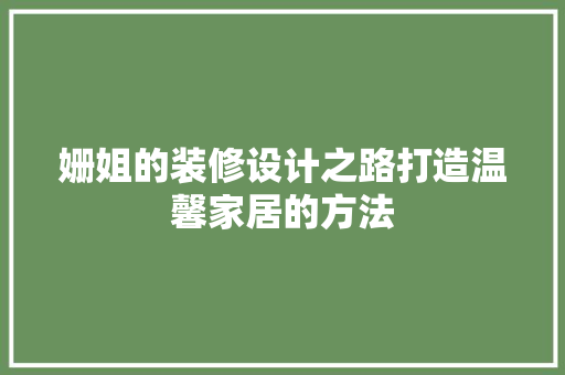 姗姐的装修设计之路打造温馨家居的方法