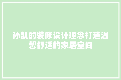 孙凯的装修设计理念打造温馨舒适的家居空间
