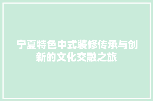 宁夏特色中式装修传承与创新的文化交融之旅