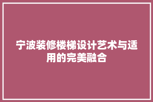 宁波装修楼梯设计艺术与适用的完美融合