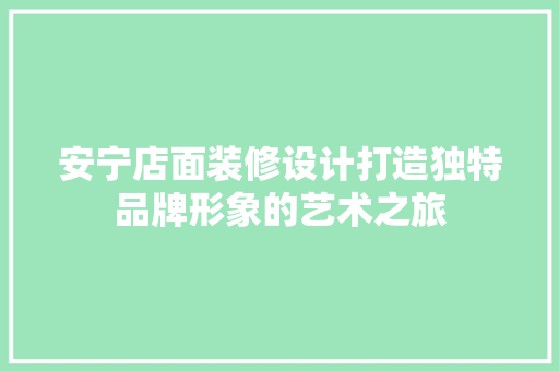 安宁店面装修设计打造独特品牌形象的艺术之旅