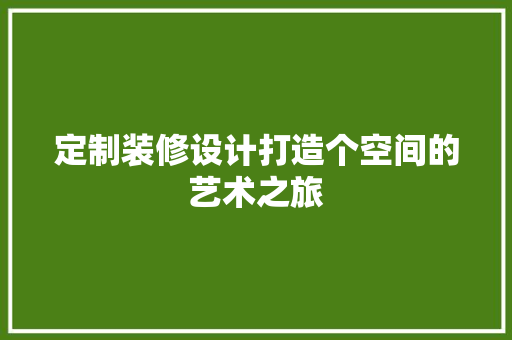 定制装修设计打造个空间的艺术之旅