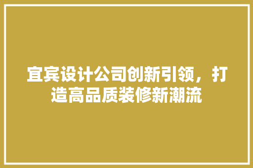 宜宾设计公司创新引领，打造高品质装修新潮流