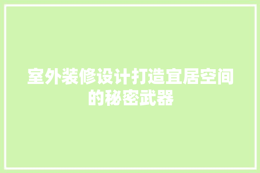 室外装修设计打造宜居空间的秘密武器