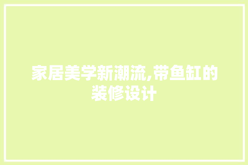家居美学新潮流,带鱼缸的装修设计