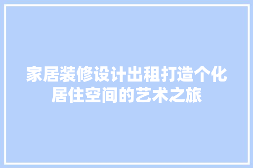 家居装修设计出租打造个化居住空间的艺术之旅