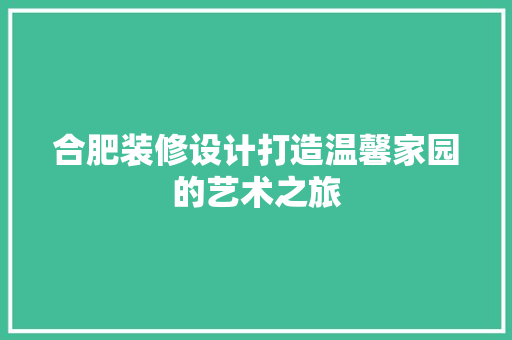 合肥装修设计打造温馨家园的艺术之旅