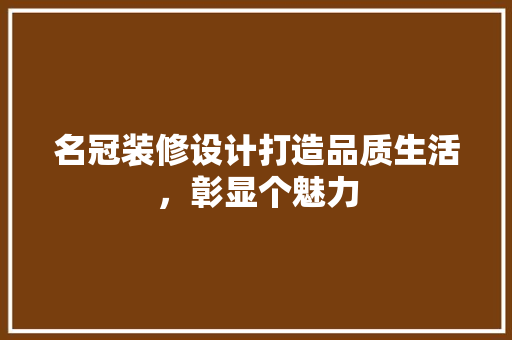 名冠装修设计打造品质生活，彰显个魅力