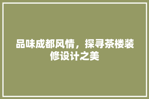 品味成都风情，探寻茶楼装修设计之美
