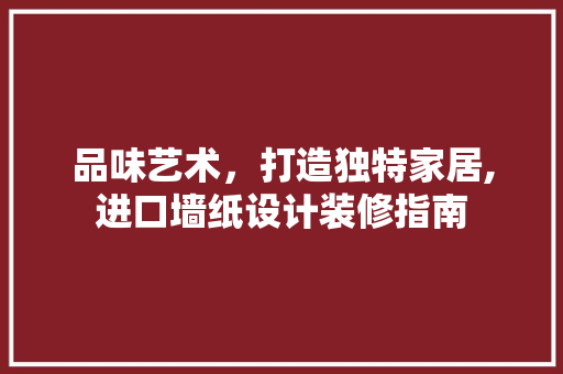 品味艺术，打造独特家居,进口墙纸设计装修指南