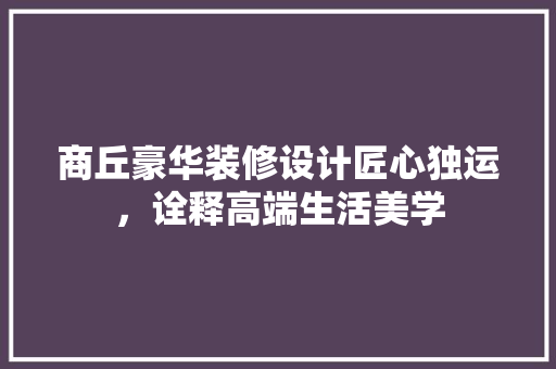 商丘豪华装修设计匠心独运，诠释高端生活美学