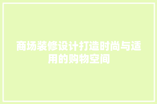 商场装修设计打造时尚与适用的购物空间