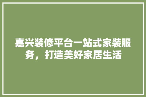 嘉兴装修平台一站式家装服务，打造美好家居生活