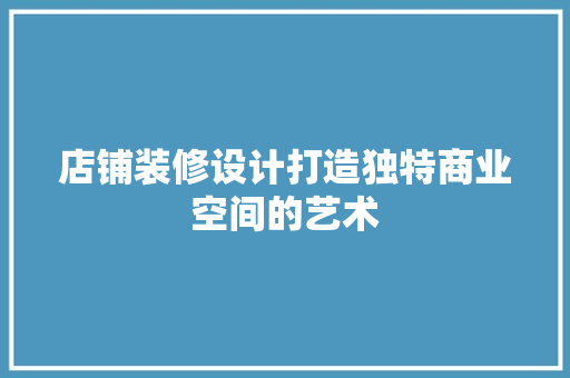 店铺装修设计打造独特商业空间的艺术