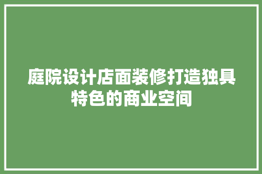 庭院设计店面装修打造独具特色的商业空间