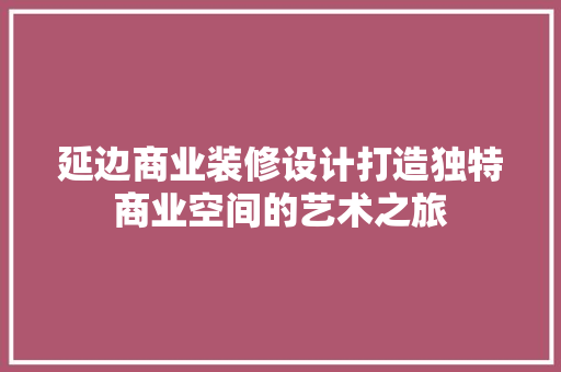 延边商业装修设计打造独特商业空间的艺术之旅