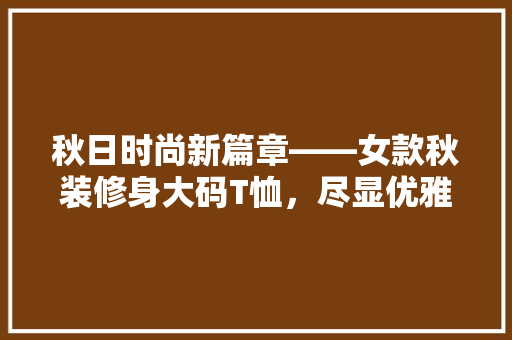 秋日时尚新篇章——女款秋装修身大码T恤，尽显优雅气质