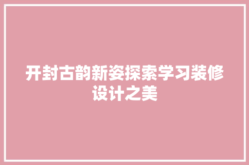 开封古韵新姿探索学习装修设计之美  第1张