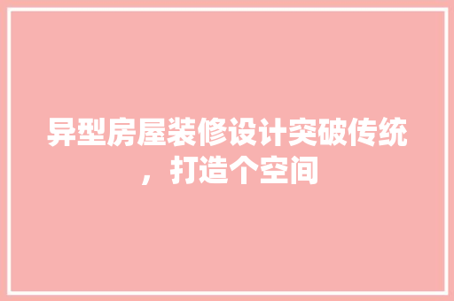 异型房屋装修设计突破传统，打造个空间