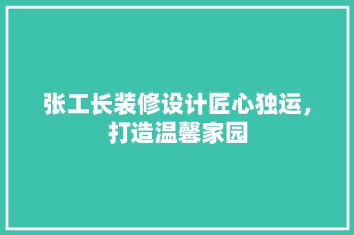 张工长装修设计匠心独运，打造温馨家园  第1张