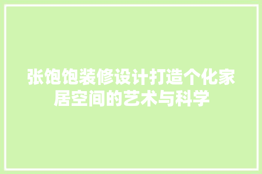 张饱饱装修设计打造个化家居空间的艺术与科学