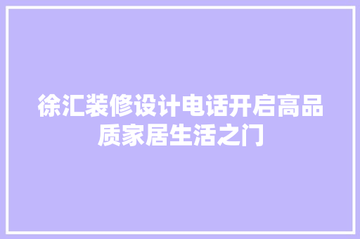 徐汇装修设计电话开启高品质家居生活之门  第1张