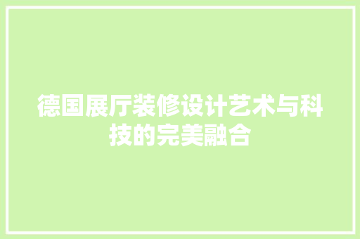 德国展厅装修设计艺术与科技的完美融合  第1张