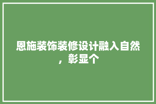 恩施装饰装修设计融入自然，彰显个