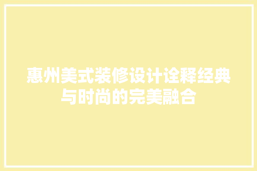 惠州美式装修设计诠释经典与时尚的完美融合