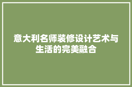 意大利名师装修设计艺术与生活的完美融合