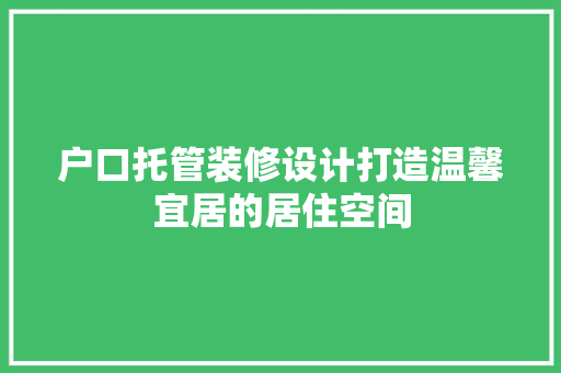 户口托管装修设计打造温馨宜居的居住空间