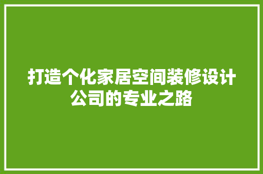 打造个化家居空间装修设计公司的专业之路