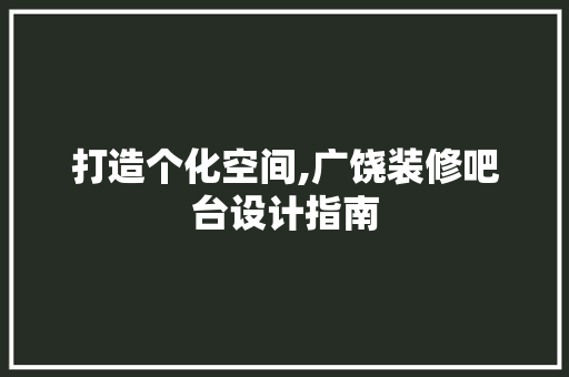 打造个化空间,广饶装修吧台设计指南