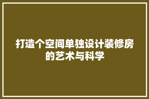 打造个空间单独设计装修房的艺术与科学