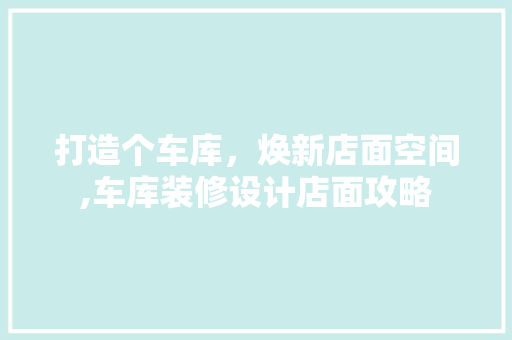 打造个车库，焕新店面空间,车库装修设计店面攻略  第1张