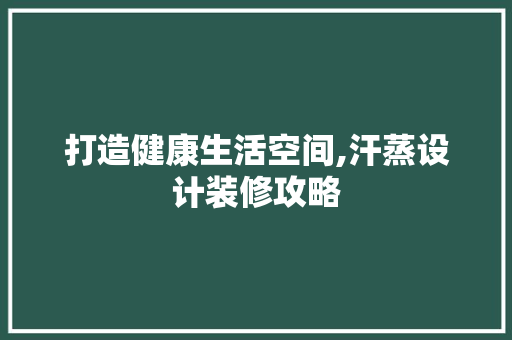 打造健康生活空间,汗蒸设计装修攻略