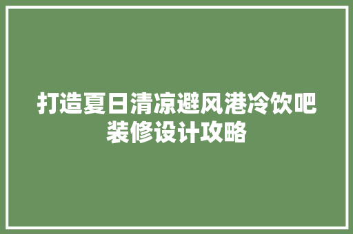 打造夏日清凉避风港冷饮吧装修设计攻略