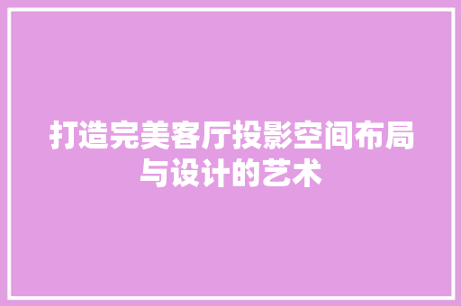 打造完美客厅投影空间布局与设计的艺术
