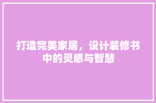 打造完美家居，设计装修书中的灵感与智慧