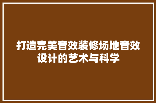 打造完美音效装修场地音效设计的艺术与科学