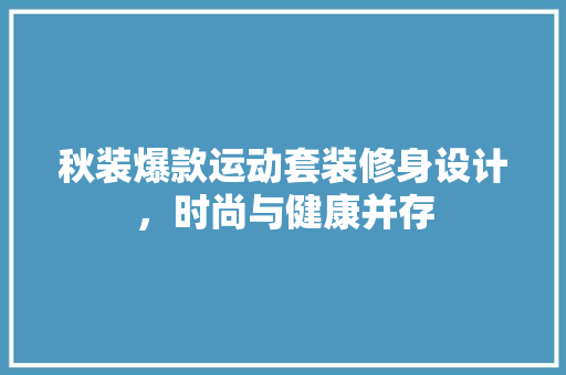 秋装爆款运动套装修身设计，时尚与健康并存