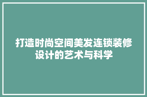 打造时尚空间美发连锁装修设计的艺术与科学