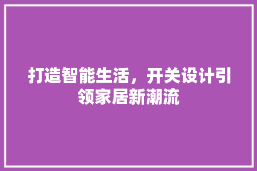 打造智能生活，开关设计引领家居新潮流