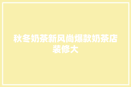 秋冬奶茶新风尚爆款奶茶店装修大