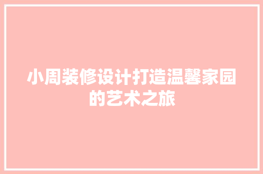小周装修设计打造温馨家园的艺术之旅