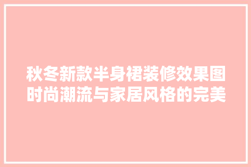 秋冬新款半身裙装修效果图时尚潮流与家居风格的完美融合