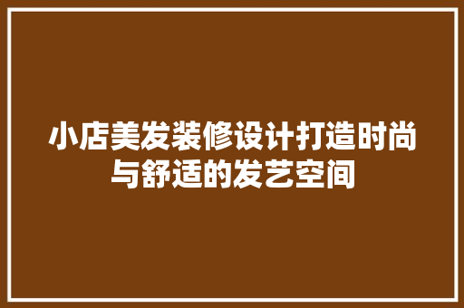 小店美发装修设计打造时尚与舒适的发艺空间
