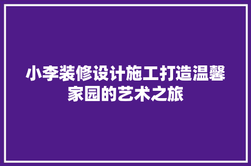 小李装修设计施工打造温馨家园的艺术之旅